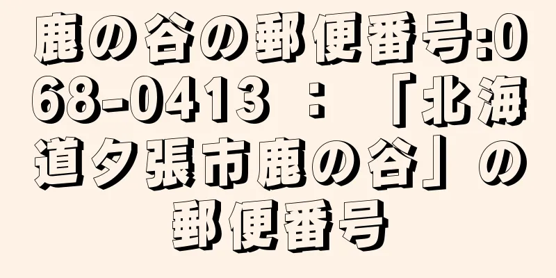 鹿の谷の郵便番号:068-0413 ： 「北海道夕張市鹿の谷」の郵便番号