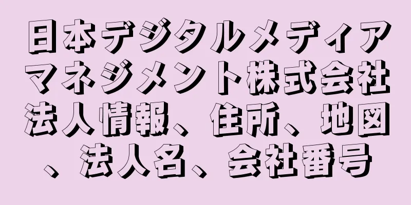 日本デジタルメディアマネジメント株式会社法人情報、住所、地図、法人名、会社番号