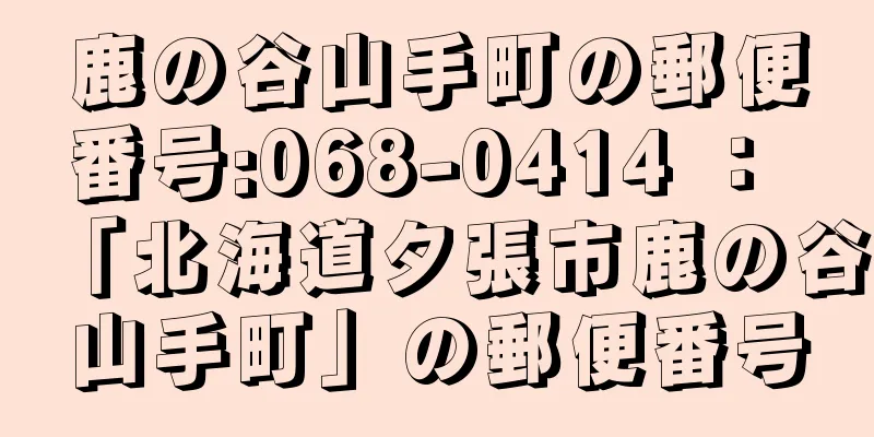 鹿の谷山手町の郵便番号:068-0414 ： 「北海道夕張市鹿の谷山手町」の郵便番号