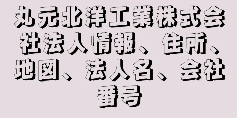 丸元北洋工業株式会社法人情報、住所、地図、法人名、会社番号