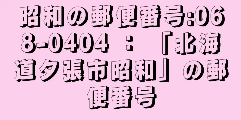 昭和の郵便番号:068-0404 ： 「北海道夕張市昭和」の郵便番号