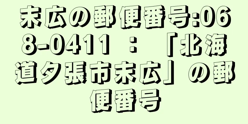 末広の郵便番号:068-0411 ： 「北海道夕張市末広」の郵便番号