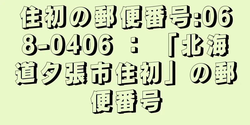 住初の郵便番号:068-0406 ： 「北海道夕張市住初」の郵便番号