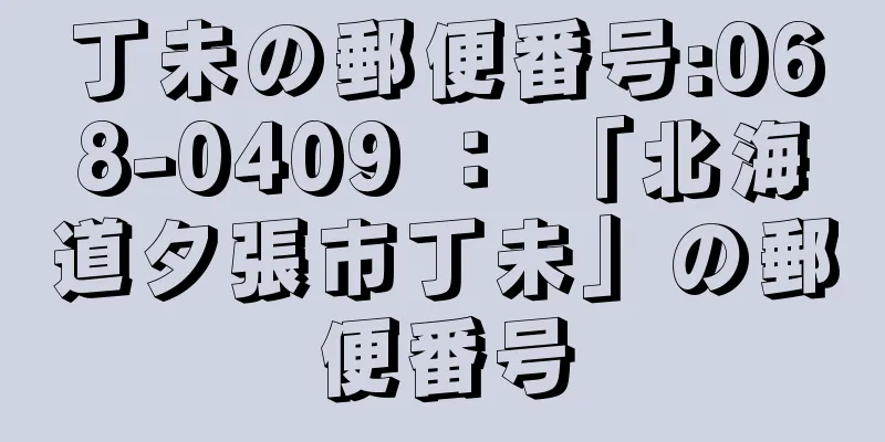 丁未の郵便番号:068-0409 ： 「北海道夕張市丁未」の郵便番号