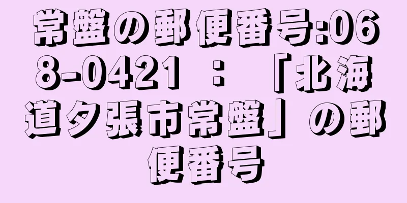 常盤の郵便番号:068-0421 ： 「北海道夕張市常盤」の郵便番号