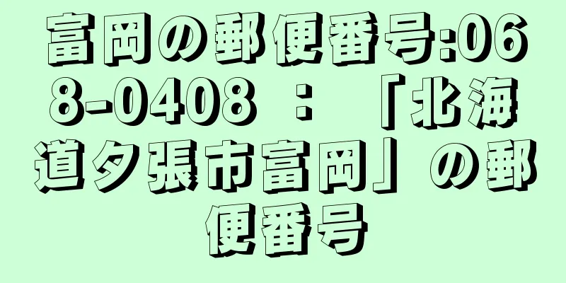 富岡の郵便番号:068-0408 ： 「北海道夕張市富岡」の郵便番号