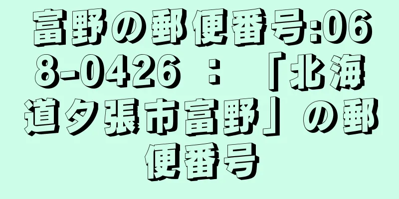 富野の郵便番号:068-0426 ： 「北海道夕張市富野」の郵便番号