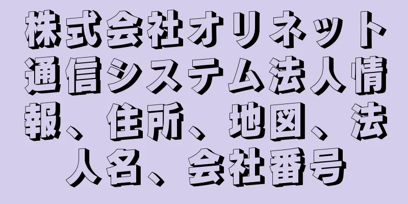 株式会社オリネット通信システム法人情報、住所、地図、法人名、会社番号