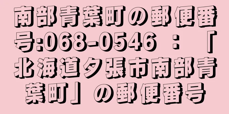 南部青葉町の郵便番号:068-0546 ： 「北海道夕張市南部青葉町」の郵便番号