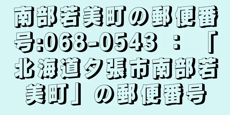 南部若美町の郵便番号:068-0543 ： 「北海道夕張市南部若美町」の郵便番号