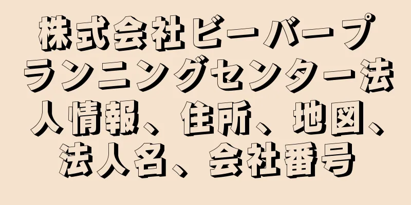 株式会社ビーバープランニングセンター法人情報、住所、地図、法人名、会社番号
