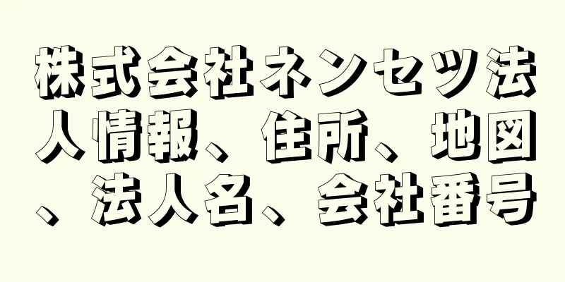 株式会社ネンセツ法人情報、住所、地図、法人名、会社番号