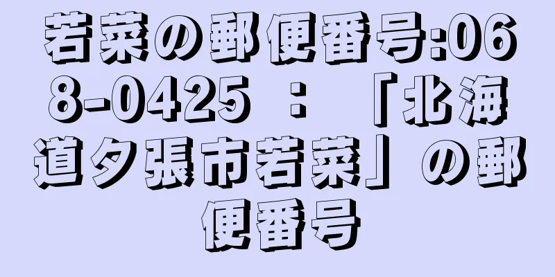 若菜の郵便番号:068-0425 ： 「北海道夕張市若菜」の郵便番号