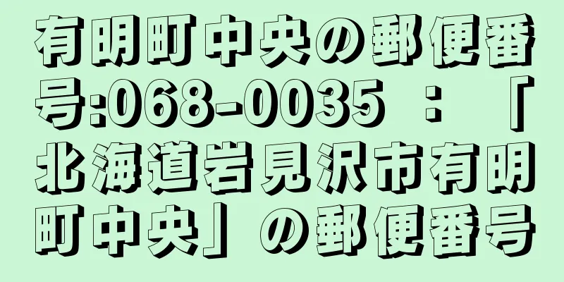 有明町中央の郵便番号:068-0035 ： 「北海道岩見沢市有明町中央」の郵便番号