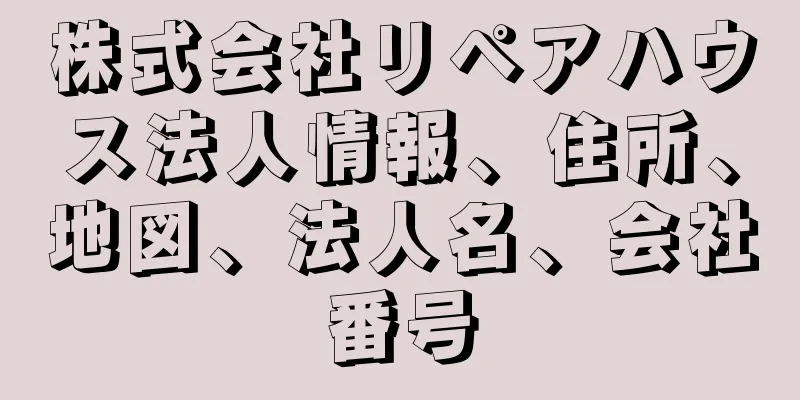 株式会社リペアハウス法人情報、住所、地図、法人名、会社番号