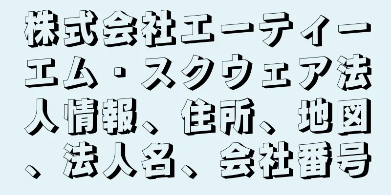 株式会社エーティーエム・スクウェア法人情報、住所、地図、法人名、会社番号