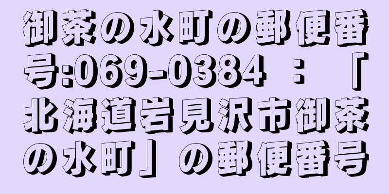 御茶の水町の郵便番号:069-0384 ： 「北海道岩見沢市御茶の水町」の郵便番号