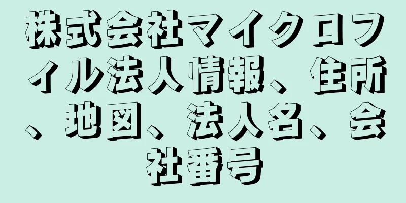 株式会社マイクロフィル法人情報、住所、地図、法人名、会社番号