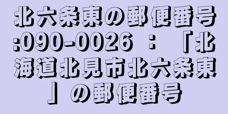 北六条東の郵便番号:090-0026 ： 「北海道北見市北六条東」の郵便番号