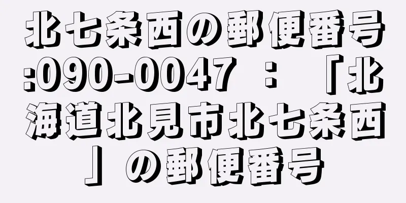 北七条西の郵便番号:090-0047 ： 「北海道北見市北七条西」の郵便番号