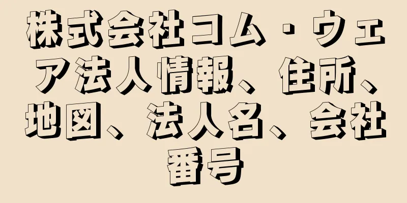 株式会社コム・ウェア法人情報、住所、地図、法人名、会社番号