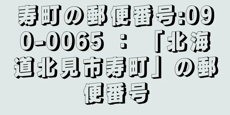 寿町の郵便番号:090-0065 ： 「北海道北見市寿町」の郵便番号