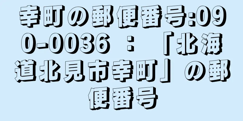 幸町の郵便番号:090-0036 ： 「北海道北見市幸町」の郵便番号