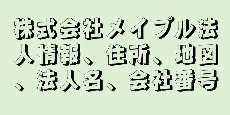 株式会社メイプル法人情報、住所、地図、法人名、会社番号