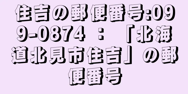 住吉の郵便番号:099-0874 ： 「北海道北見市住吉」の郵便番号