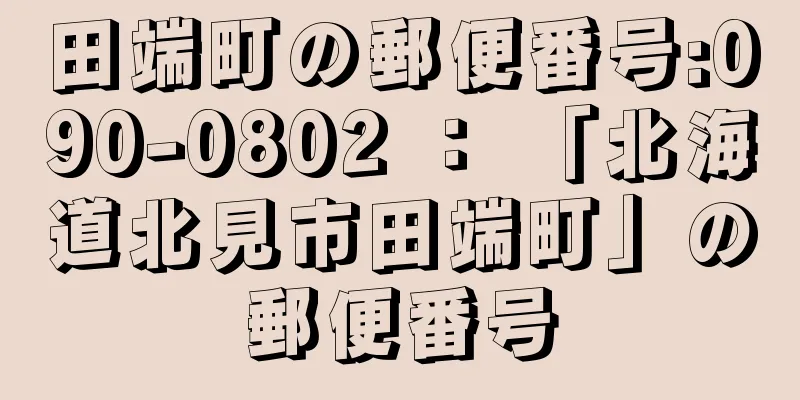 田端町の郵便番号:090-0802 ： 「北海道北見市田端町」の郵便番号