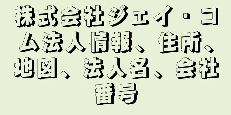 株式会社ジェイ・コム法人情報、住所、地図、法人名、会社番号