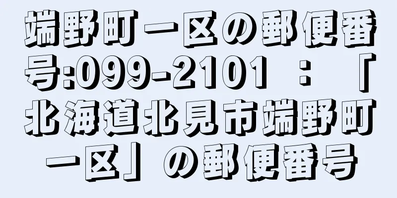 端野町一区の郵便番号:099-2101 ： 「北海道北見市端野町一区」の郵便番号