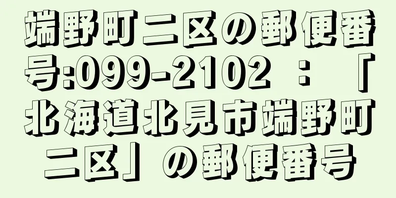 端野町二区の郵便番号:099-2102 ： 「北海道北見市端野町二区」の郵便番号