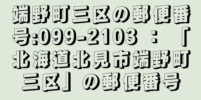 端野町三区の郵便番号:099-2103 ： 「北海道北見市端野町三区」の郵便番号