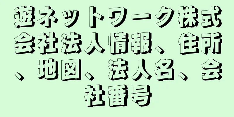 遊ネットワーク株式会社法人情報、住所、地図、法人名、会社番号