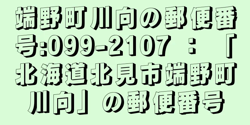 端野町川向の郵便番号:099-2107 ： 「北海道北見市端野町川向」の郵便番号