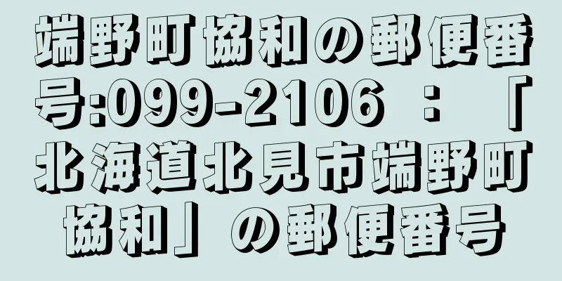 端野町協和の郵便番号:099-2106 ： 「北海道北見市端野町協和」の郵便番号