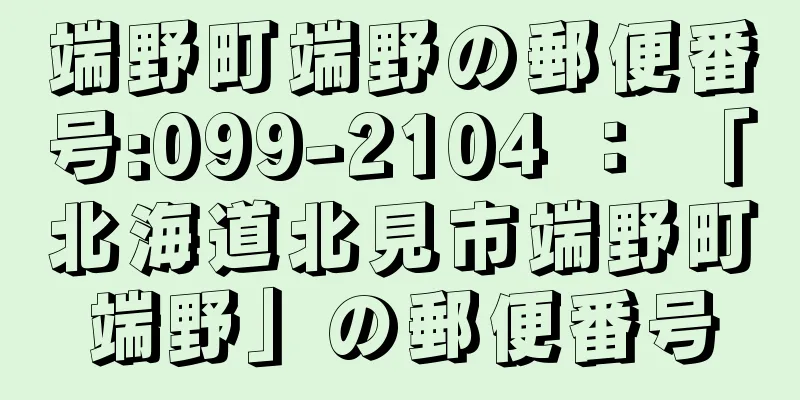 端野町端野の郵便番号:099-2104 ： 「北海道北見市端野町端野」の郵便番号