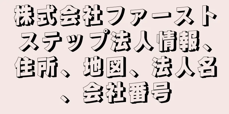 株式会社ファーストステップ法人情報、住所、地図、法人名、会社番号