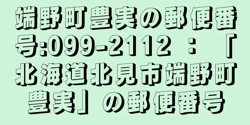 端野町豊実の郵便番号:099-2112 ： 「北海道北見市端野町豊実」の郵便番号