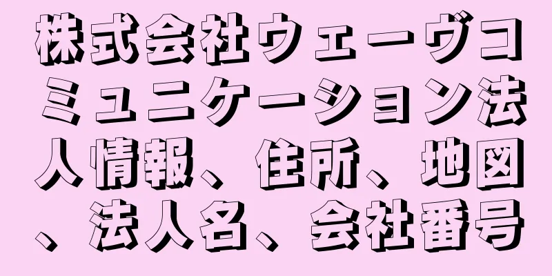 株式会社ウェーヴコミュニケーション法人情報、住所、地図、法人名、会社番号