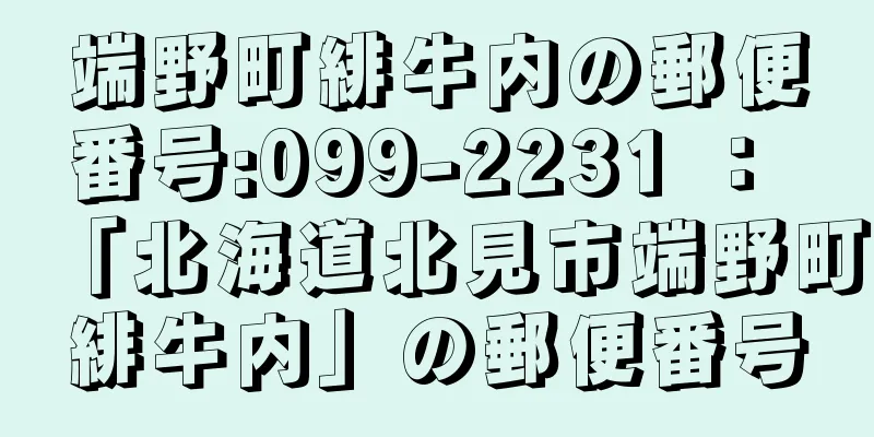 端野町緋牛内の郵便番号:099-2231 ： 「北海道北見市端野町緋牛内」の郵便番号