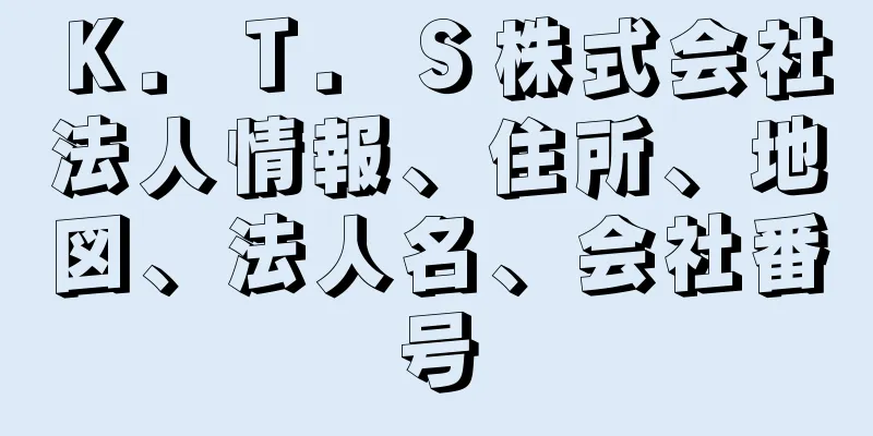 Ｋ．Ｔ．Ｓ株式会社法人情報、住所、地図、法人名、会社番号