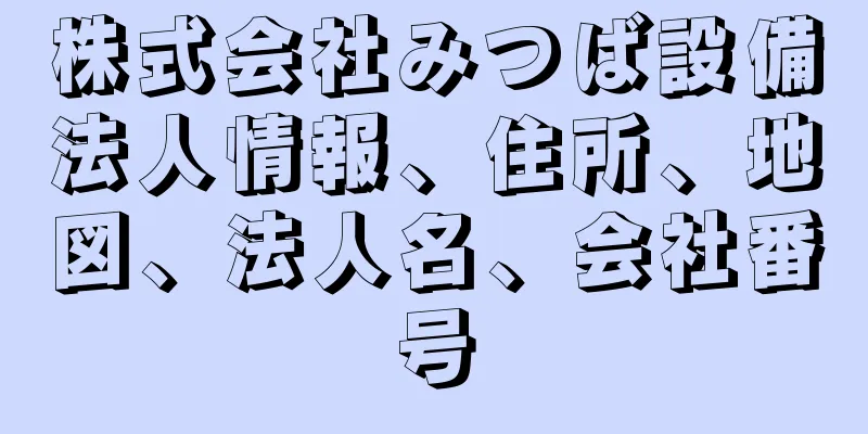 株式会社みつば設備法人情報、住所、地図、法人名、会社番号