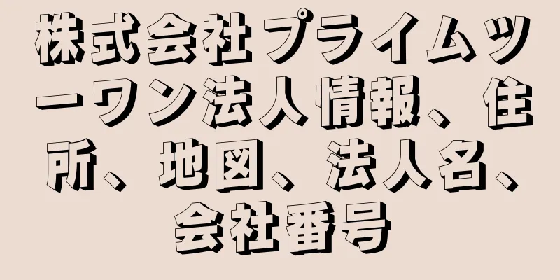 株式会社プライムツーワン法人情報、住所、地図、法人名、会社番号