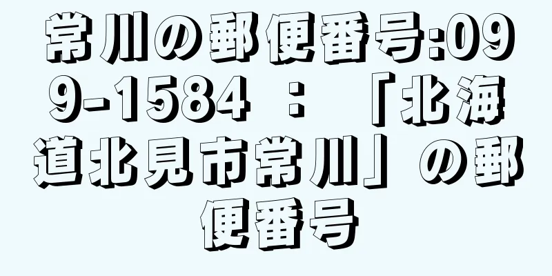 常川の郵便番号:099-1584 ： 「北海道北見市常川」の郵便番号