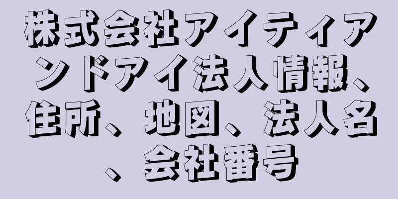 株式会社アイティアンドアイ法人情報、住所、地図、法人名、会社番号
