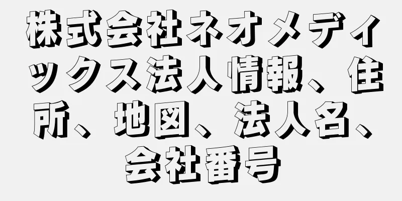 株式会社ネオメディックス法人情報、住所、地図、法人名、会社番号