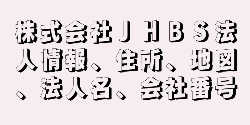 株式会社ＪＨＢＳ法人情報、住所、地図、法人名、会社番号