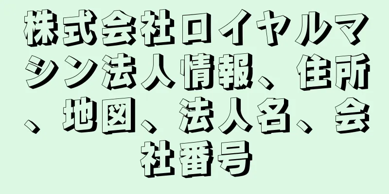 株式会社ロイヤルマシン法人情報、住所、地図、法人名、会社番号